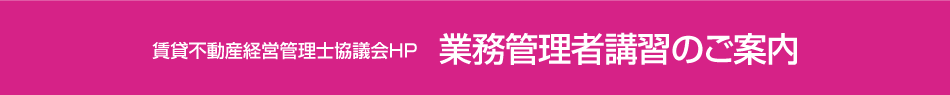 賃貸不動産経営管理士協議会ＨＰ　業務管理者講習のご案内